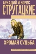 Аркадий и Борис Стругацкие - Хромая судьба