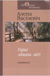 Алена Васілевіч - Горкі ліпавы мёд. Апавяданні