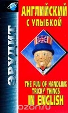  - The Fun Of Handling Tricky Things In English / Английский с улыбкой. Справочное пособие