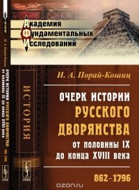 Иван Порай-Кошиц - Очерк истории русского дворянства от половины IX до конца XVIII века: 862-1796