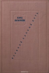 Кнуд Расмуссен - Великий санный путь. 18000 километров по неисследованным областям арктической Америки