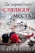 Сара Райнер - Да здравствует сладкая месть!