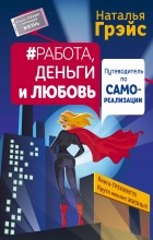 Наталья Грэйс - Работа, деньги и любовь. Путеводитель по самореализации