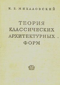 И. Б. Михаловский - Теория классических архитектурных форм