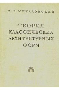 И. Б. Михаловский - Теория классических архитектурных форм