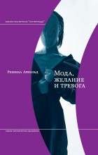 Ребекка Арнольд - Мода, желание и тревога. Образ и мораль в XX век