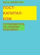 Пол Мейсон - Посткапитализм. Путеводитель по нашему будущему