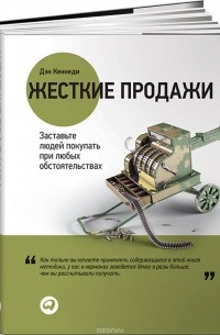 Дэн Кеннеди - Жесткие продажи. Заставьте людей покупать при любых обстоятельствах