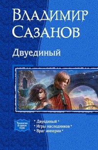 Владимир Сазанов - Двуединый: Двуединый; Игры наследников; Враг империи (сборник)