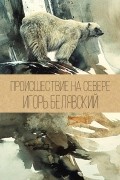 Игорь Белявский - Происшествие на Севере