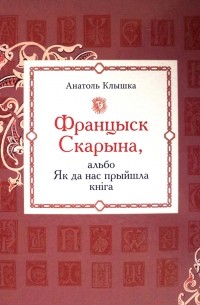Францыск Скарына, альбо Як да нас прыйшла кніга