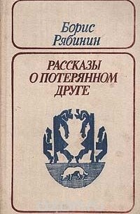 Борис Рябинин - Рассказы о потерянном друге