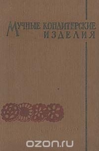  - Мучные кондитерские изделия. Часть 1. Производство пирожных, тортов, кексов, восточных и диетических изделий (сборник)