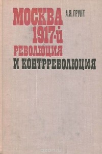Александр Грунт - Москва. 1917-й. Революция и контрреволюция