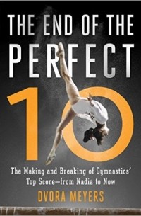 Dvora Meyers - The End of the Perfect 10: The Making and Breaking of Gymnastics' Top Score _from Nadia to Now