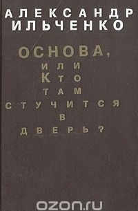 Александр Ильченко - Основа, или Кто там стучится в дверь? Постскриптум жизни публициста