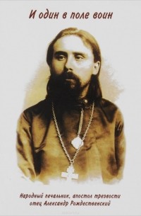 Людмила Яковлева - И один в поле воин. Народный печальник, апостол трезвости отец Александр Рождественский