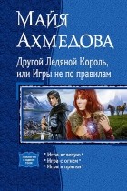 Майя Ахмедова - Другой Ледяной Король, или Игры не по правилам: Игра вслепую. Игра с огнем. Игра в прятки (сборник)