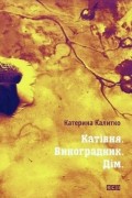 Катерина Калитко - Катівня. Виноградник. Дім