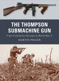 Martin Pegler - The Thompson submachine gun: from Prohibition Chicago to World War II