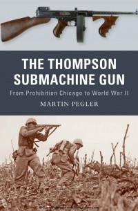 Martin Pegler - The Thompson submachine gun: from Prohibition Chicago to World War II