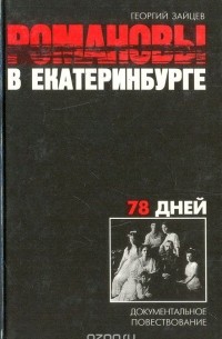 Георгий Зайцев - Романовы в Екатеринбурге. 78 дней. Документальное повествование