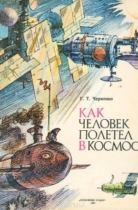 Г. Т. Черненко - Как человек полетел в космос