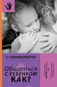 Юлия Гиппенрейтер - Общаться с ребенком. Как?