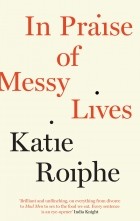 Katie Roiphe - In Praise of Messy Lives