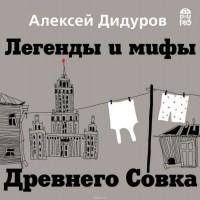 Алексей Дидуров - Легенды и мифы Древнего Совка (аудиокнига)