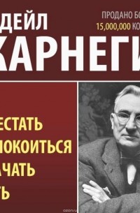 Дейл Карнеги - Как перестать беспокоиться и начать жить