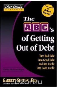 Garrett Sutton - Rich Dad's Advisors: The ABC's of Getting Out of Debt: Turn Bad Debt into Good Debt and Bad Credit into Good Credit