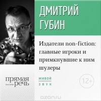 Губин Дмитрий Павлович - Лекция «Издатели non-fiction: главные игроки и примкнувшие к ним шулеры»