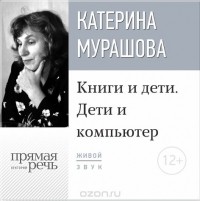 Мурашова Екатерина Вадимовна - Лекция «Книги и дети. Дети и компьютер»