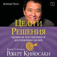 Кийосаки Роберт Тору - Цели и решения