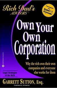Garrett Sutton - Rich Dad's Advisors: Own Your Own Corporation: Why the Rich Own Their Own Companies and Everyone Else Works for Them (Rich Dad's Advisors)