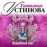Устинова Татьяна Витальевна - Волшебный свет