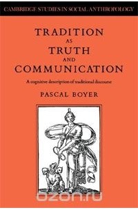 Паскаль Буайе - Tradition as Truth and Communication: A Cognitive Description of Traditional Discourse