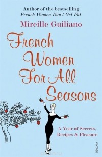 Mireille Guiliano - French Women for All Seasons: A Year of Secrets, Recipes, and Pleasure