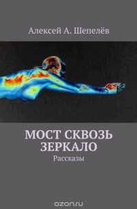 Алексей Шепелёв - Мост сквозь зеркало