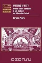Кристин Питерс - Patterns of Piety: Women, Gender and Religion in Late Medieval and Reformation England