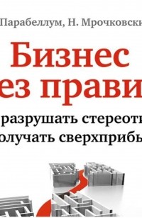  - Бизнес без правил. Как разрушать стереотипы и получать сверхприбыль