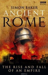 Simon Baker - Ancient Rome: The Rise and Fall of an Empire