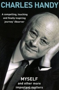 Charles Handy - Myself and Other More Important Matters