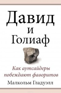 Малькольм Гладуэлл - Давид и Голиаф. Как аутсайдеры побеждают фаворитов