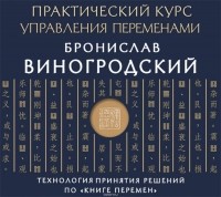 Виногродский Бронислав Брониславович - Практический курс управления переменами. Технология принятия решений по «Книге перемен»