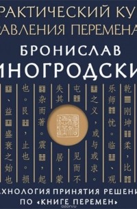 Практический курс управления переменами. Технология принятия решений по «Книге перемен»