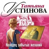 Устинова Татьяна Витальевна - Колодец забытых желаний