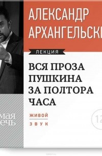 Архангельский Александр Николаевич - Лекция «Вся проза Пушкина за полтора часа»