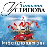 Устинова Татьяна Витальевна - От первого до последнего слова